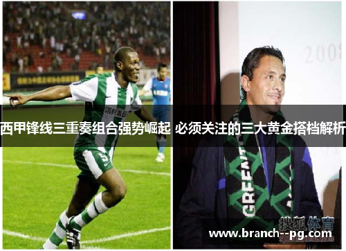 西甲锋线三重奏组合强势崛起 必须关注的三大黄金搭档解析