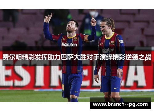 费尔明精彩发挥助力巴萨大胜对手演绎精彩逆袭之战