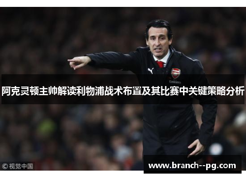 阿克灵顿主帅解读利物浦战术布置及其比赛中关键策略分析