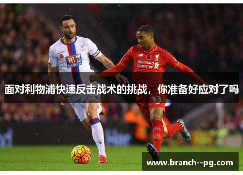 面对利物浦快速反击战术的挑战，你准备好应对了吗