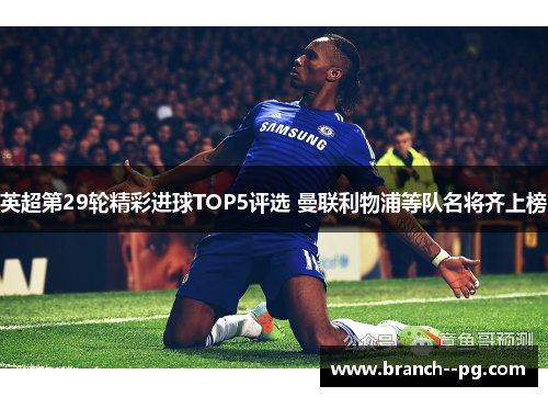 英超第29轮精彩进球TOP5评选 曼联利物浦等队名将齐上榜