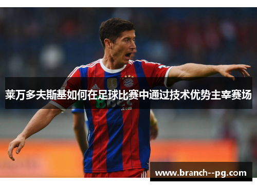 莱万多夫斯基如何在足球比赛中通过技术优势主宰赛场