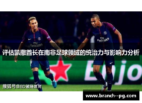 评估凯撒酋长在南非足球领域的统治力与影响力分析