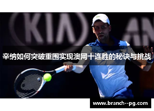 辛纳如何突破重围实现澳网十连胜的秘诀与挑战