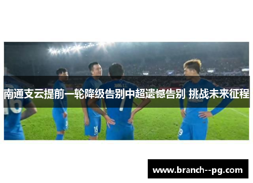 南通支云提前一轮降级告别中超遗憾告别 挑战未来征程