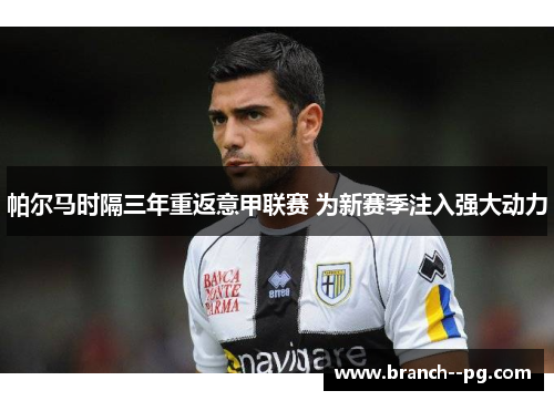 帕尔马时隔三年重返意甲联赛 为新赛季注入强大动力