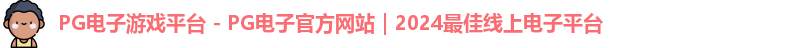 PG电子游戏平台 - PG电子官方网站｜2024最佳线上电子平台